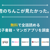『君のちんこが見たかった。』漫画を無料で全話読める電子書籍・マンガアプリを調査